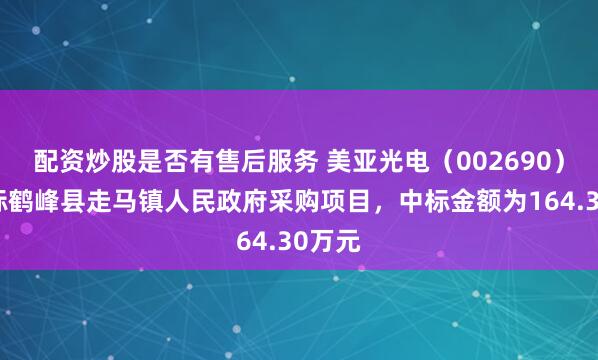 配资炒股是否有售后服务 美亚光电（002690）：中标鹤峰县走马镇人民政府采购项目，中标金额为164.30万元
