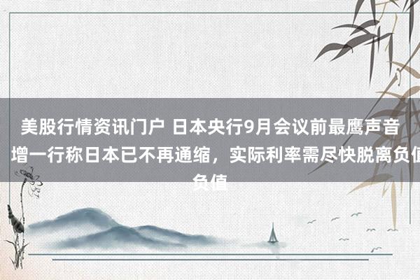 美股行情资讯门户 日本央行9月会议前最鹰声音：增一行称日本已不再通缩，实际利率需尽快脱离负值