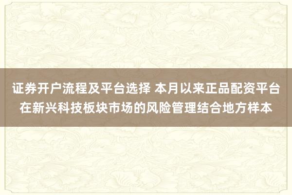 证券开户流程及平台选择 本月以来正品配资平台在新兴科技板块市场的风险管理结合地方样本