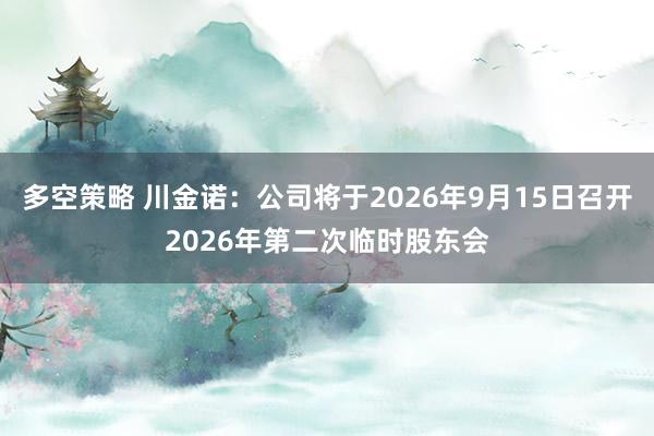 多空策略 川金诺：公司将于2026年9月15日召开2026年第二次临时股东会