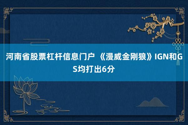 河南省股票杠杆信息门户 《漫威金刚狼》IGN和GS均打出6分