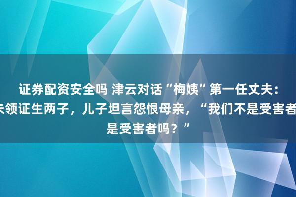 证券配资安全吗 津云对话“梅姨”第一任丈夫：两人未领证生两子，儿子坦言怨恨母亲，“我们不是受害者吗？”