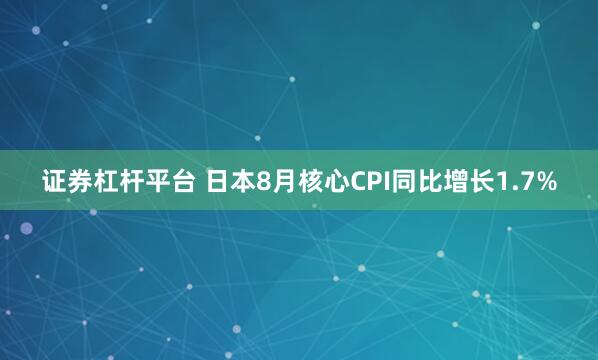 证券杠杆平台 日本8月核心CPI同比增长1.7%