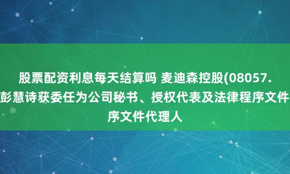 股票配资利息每天结算吗 麦迪森控股(08057.HK)：彭慧诗获委任为公司秘书、授权代表及法律程序文件代理人
