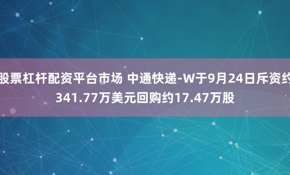股票杠杆配资平台市场 中通快递-W于9月24日斥资约341.77万美元回购约17.47万股