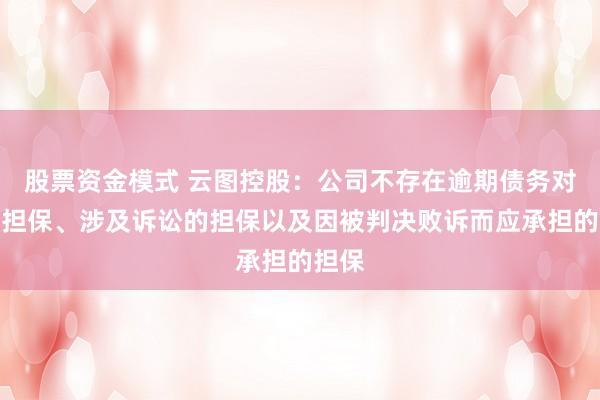 股票资金模式 云图控股:公司不存在逾期债务对应的担保、涉及诉讼的担保以及因被判决败诉而应承担的担保