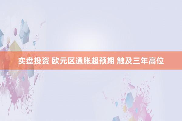 实盘投资 欧元区通胀超预期 触及三年高位