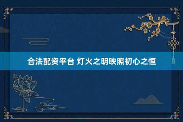 合法配资平台 灯火之明映照初心之恒
