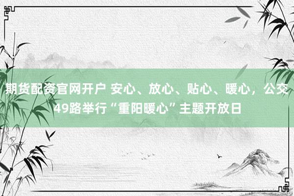 期货配资官网开户 安心、放心、贴心、暖心，公交49路举行“重阳暖心”主题开放日