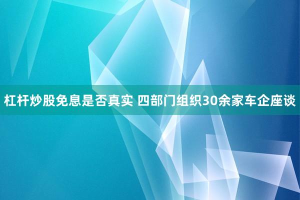 杠杆炒股免息是否真实 四部门组织30余家车企座谈