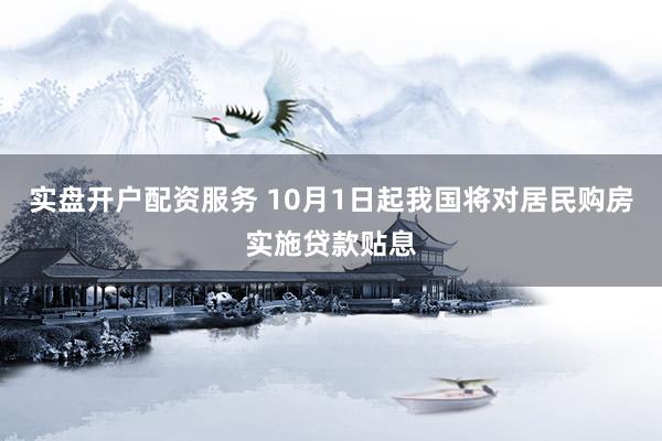 实盘开户配资服务 10月1日起我国将对居民购房实施贷款贴息