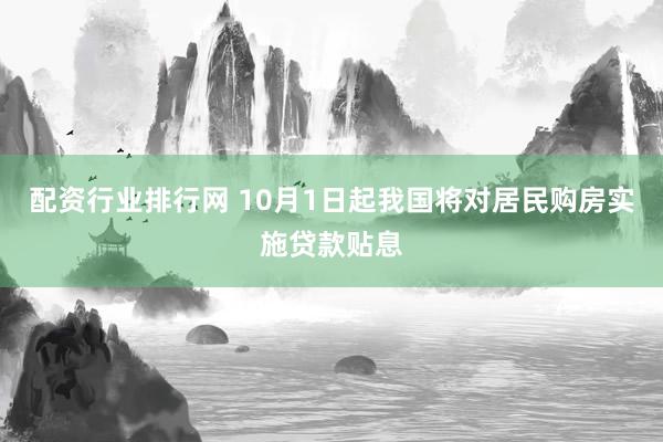 配资行业排行网 10月1日起我国将对居民购房实施贷款贴息