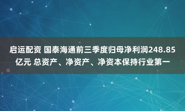 启运配资 国泰海通前三季度归母净利润248.85亿元 总资产、净资产、净资本保持行业第一