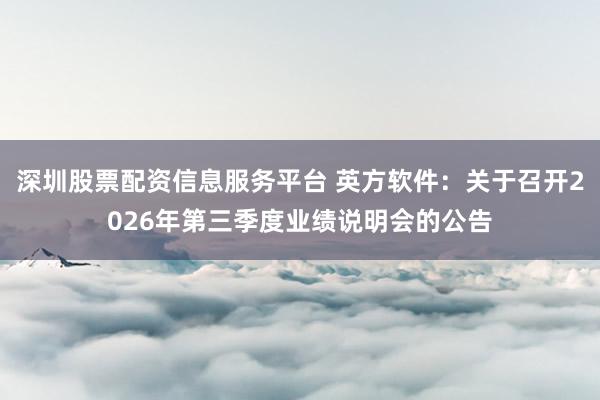 深圳股票配资信息服务平台 英方软件：关于召开2026年第三季度业绩说明会的公告